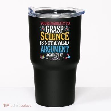 Your Inability To Grasp Science Is Not A Valid Argument Gift Tumbler