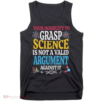 Your Inability To Grasp Science Is Not A Valid Argument Gift Tank Top