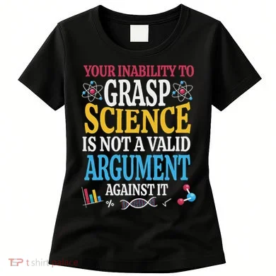 Your Inability To Grasp Science Is Not A Valid Argument Gift Women's T-Shirt