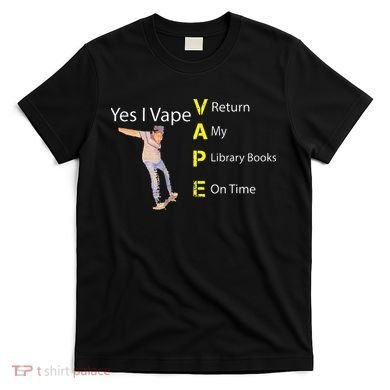Yes I VAPE Return My Library Books On Time T-Shirt