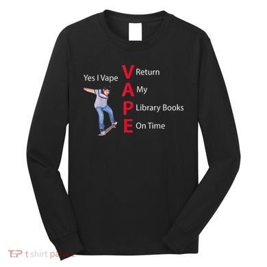 Yes I Vape Return My Library Books On Time Long Sleeve Shirt