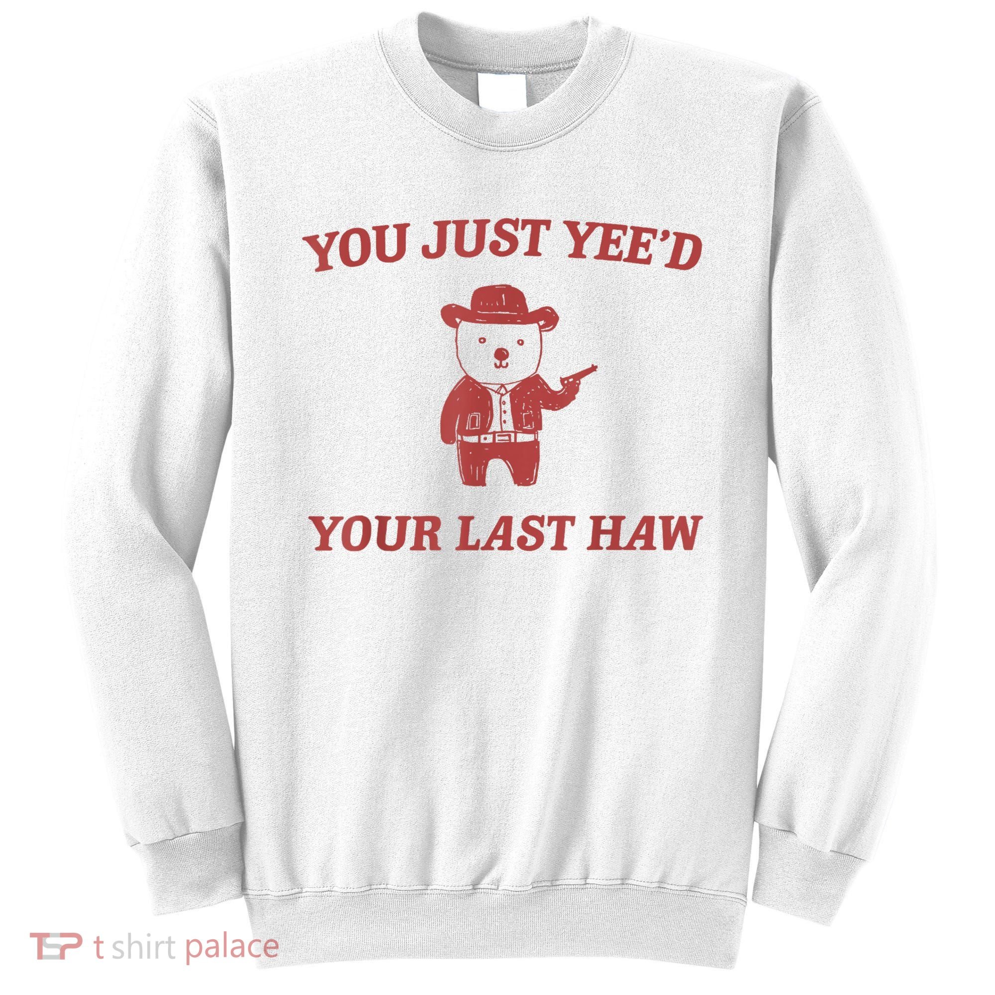 You Just Yeed Your Last Haw Funny Bear Cowboy Meme Sweatshirt