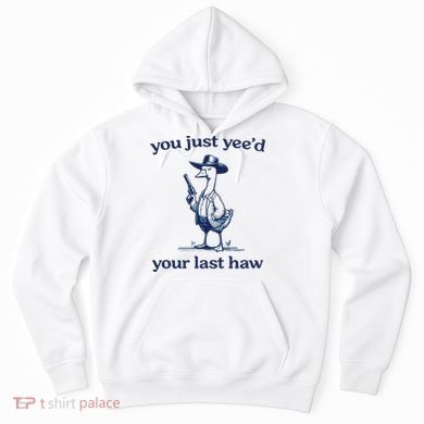 You Just Yeed Your Last Haw Silly Goose Hoodie