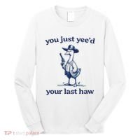 You Just Yeed Your Last Haw Silly Goose Long Sleeve Shirt thumb 0