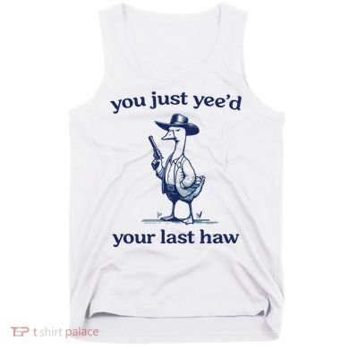 You Just Yeed Your Last Haw Silly Goose Tank Top
