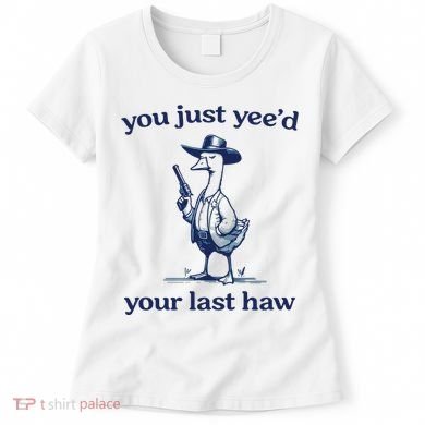 You Just Yeed Your Last Haw Silly Goose Women's T-Shirt