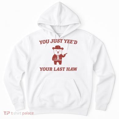 You Just YeeD Your Last Haw Hoodie