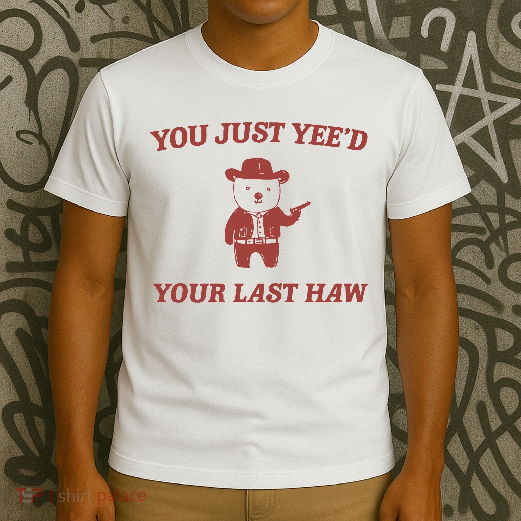 You Just YeeD Your Last Haw T-Shirt