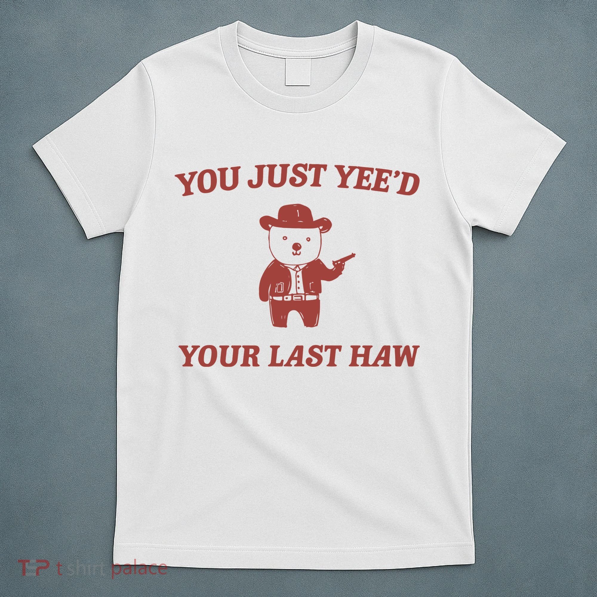 You Just YeeD Your Last Haw T-Shirt