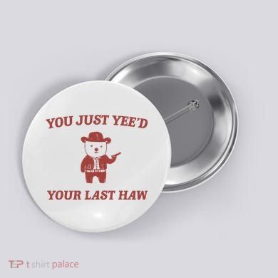 You Just YeeD Your Last Haw Button