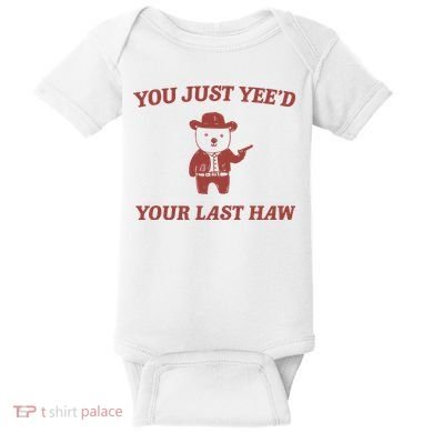 You Just YeeD Your Last Haw Baby Bodysuit