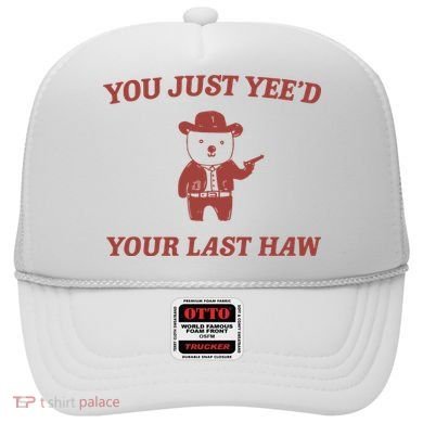 You Just YeeD Your Last Haw Hat