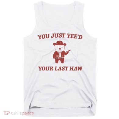 You Just YeeD Your Last Haw Tank Top