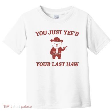 You Just YeeD Your Last Haw Toddler T-Shirt