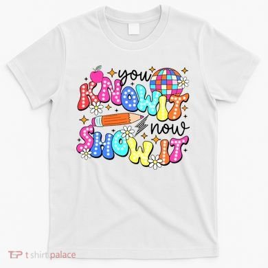 You Know It Now Show It State Testing T-Shirt