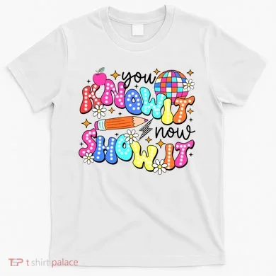 You Know It Now Show It State Testing T-Shirt
