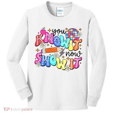 You Know It Now Show It State Testing Kids Long Sleeve Shirt