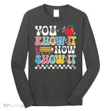 You Know It Now Show It Testing Day Teacher Life Long Sleeve Shirt
