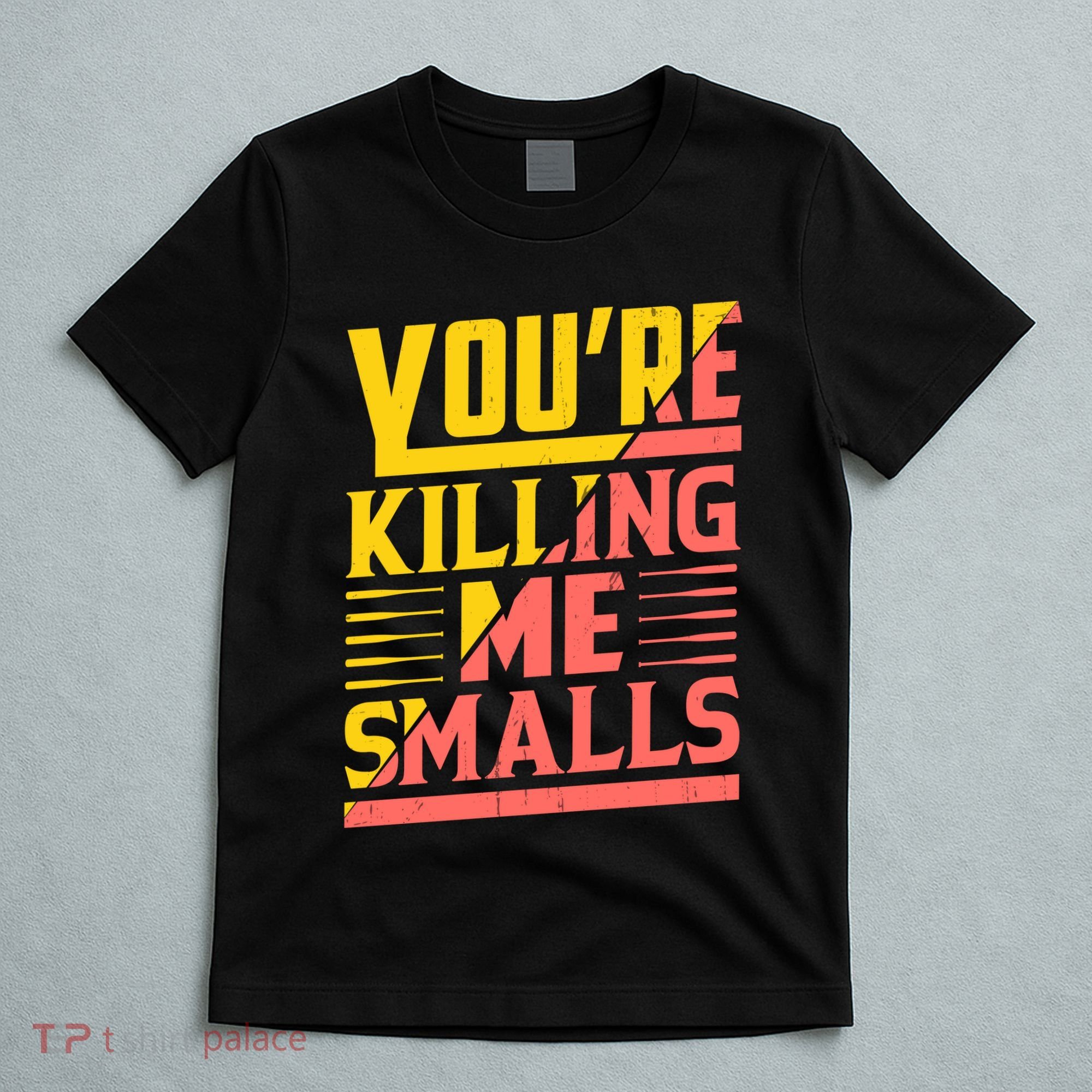 YouRe Killing Me Smalls Print T-Shirt