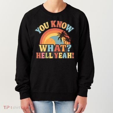 You Know What? Hell Yeah! Women's Sweatshirt
