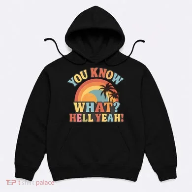You Know What? Hell Yeah! Hoodie
