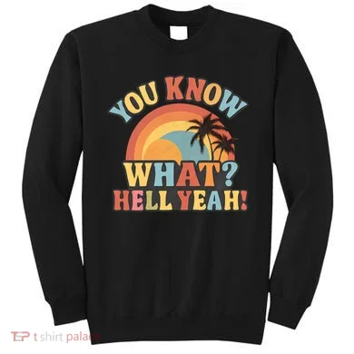 You Know What? Hell Yeah! Sweatshirt