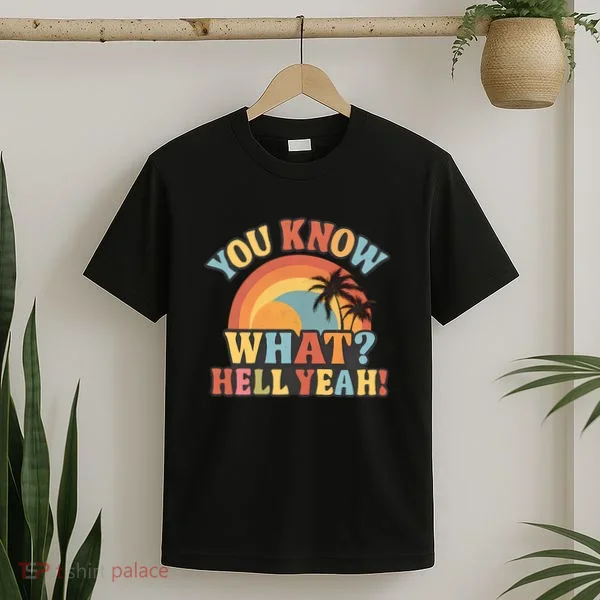 You Know What? Hell Yeah! T-Shirt