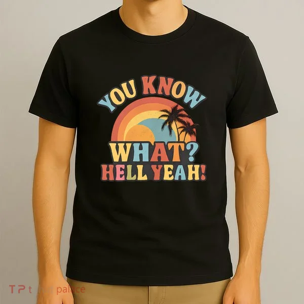 You Know What? Hell Yeah! T-Shirt