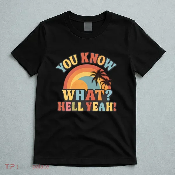 You Know What? Hell Yeah! T-Shirt