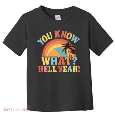You Know What? Hell Yeah! Toddler T-Shirt