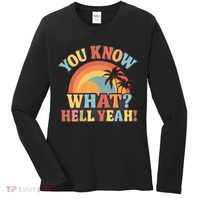 You Know What? Hell Yeah! Women's Long Sleeve Shirt