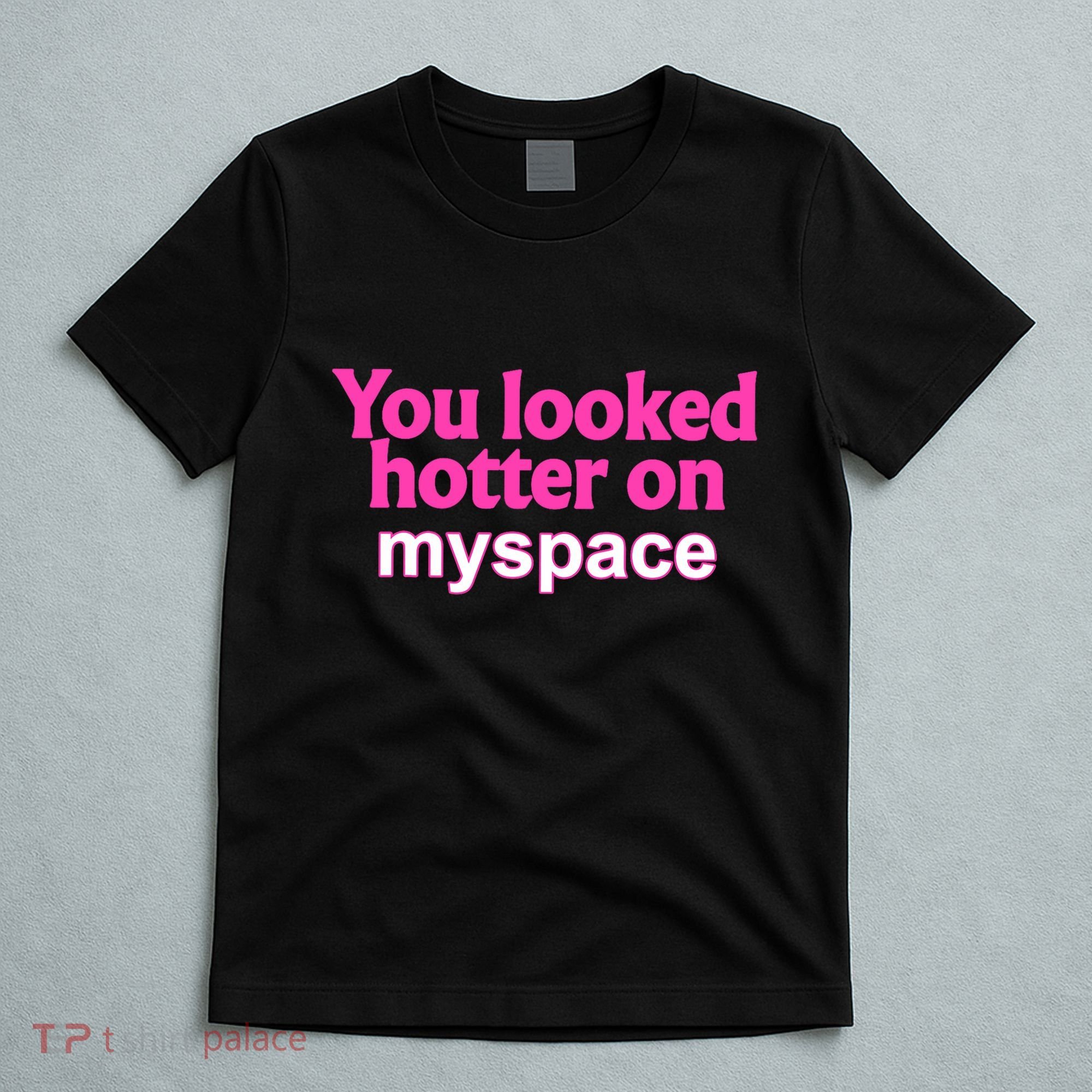 You Looked Hotter On Myspace Funny Flirting Quote T-Shirt