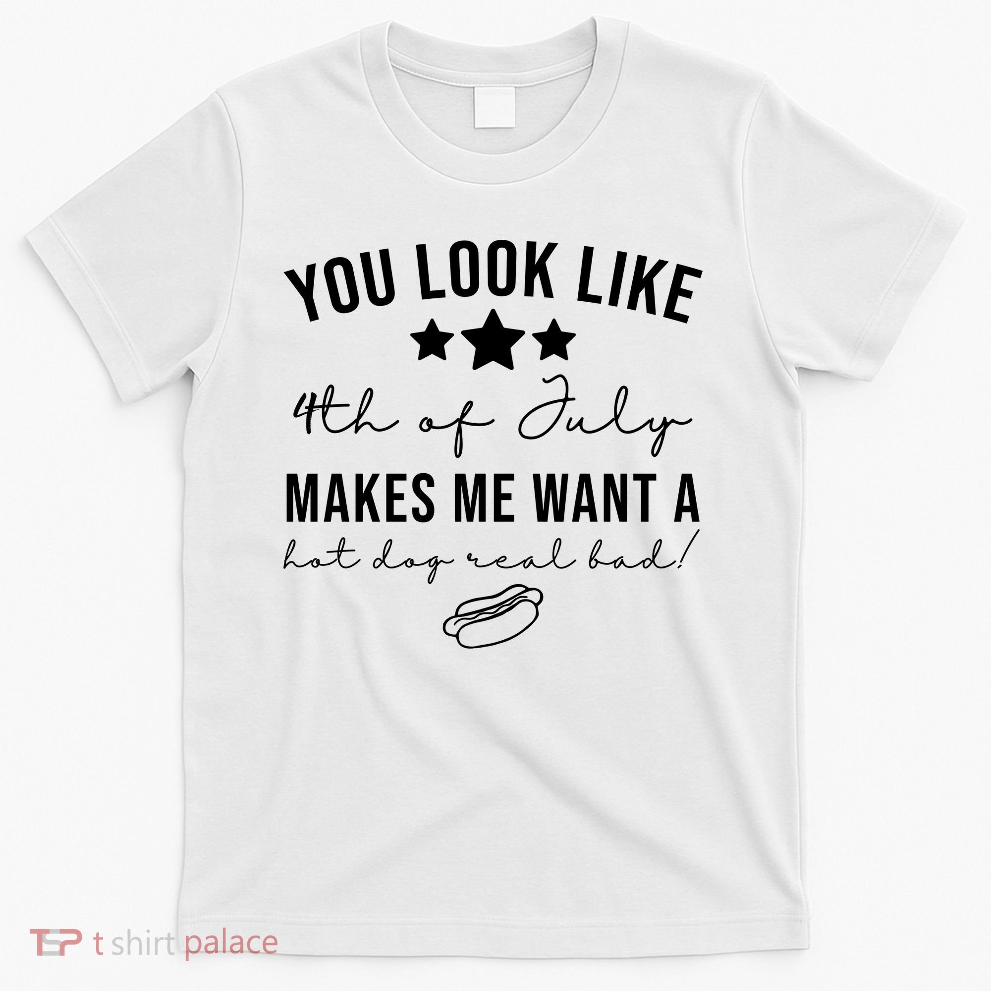 You Look Like 4th Of July Makes Me Want A Hot Dog T-Shirt