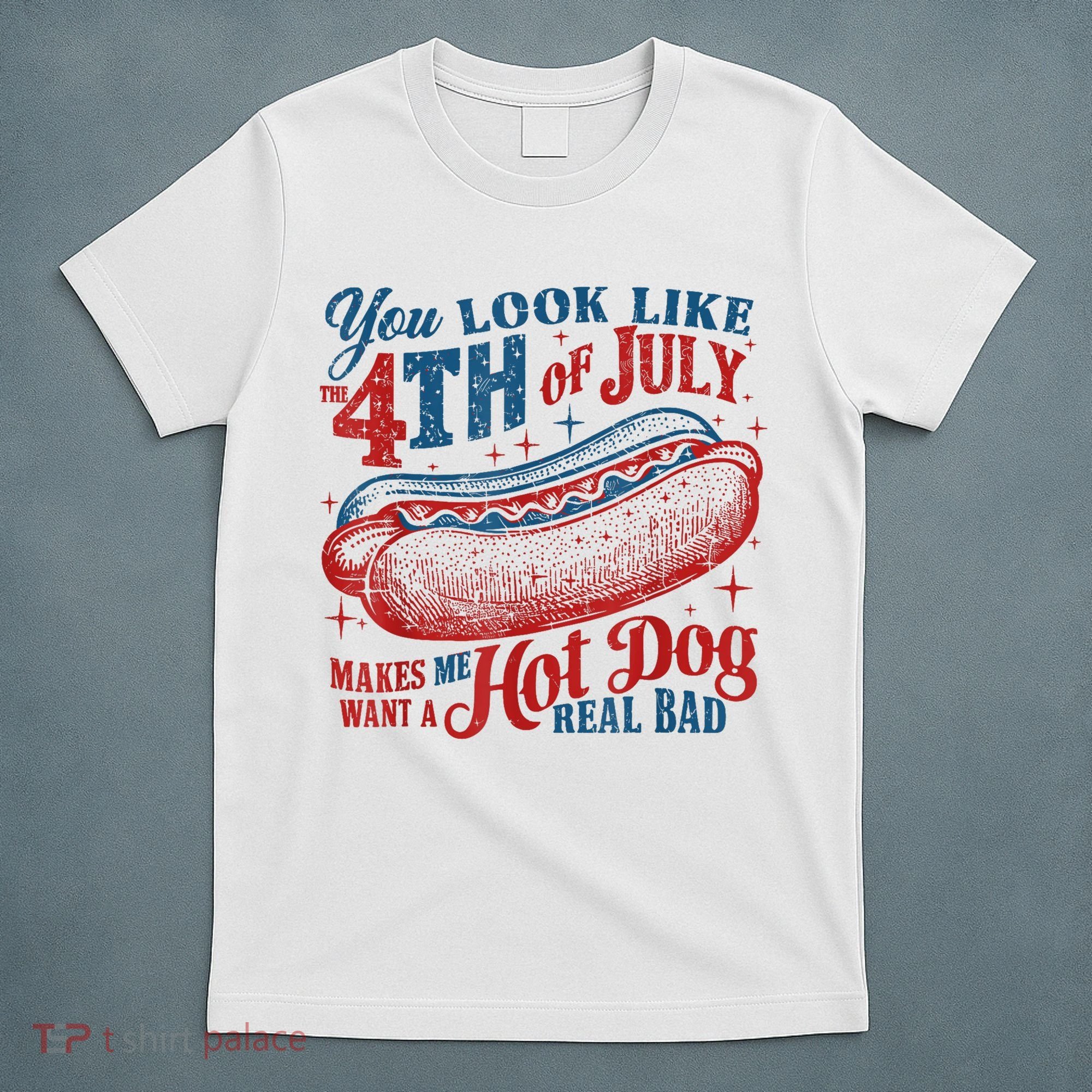 You Look Like The 4th Of July Makes Me Want A Hot Dog Real Bad T-Shirt