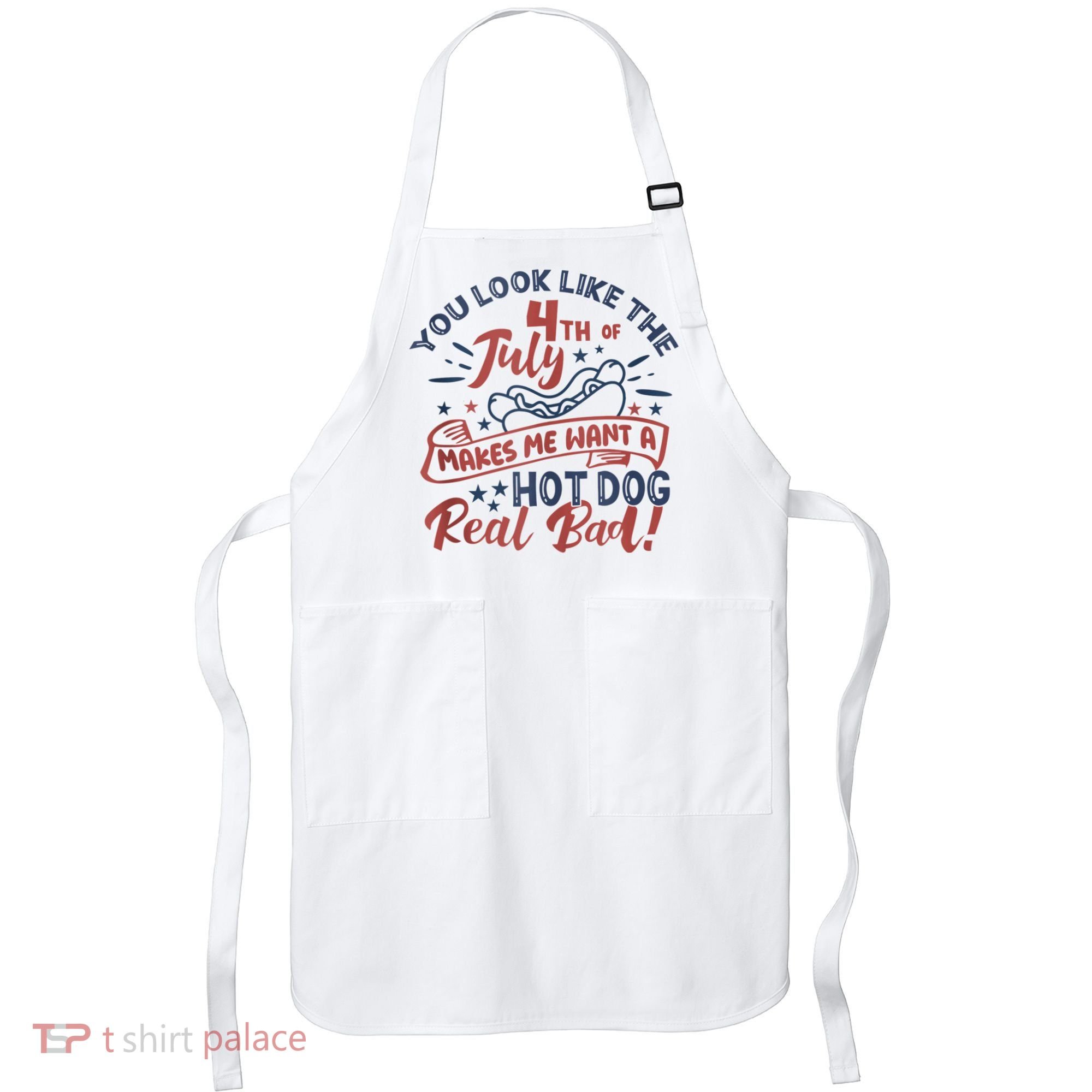 You Look Like The 4th July Makes Me Want A Hot Dog Real Bad Apron