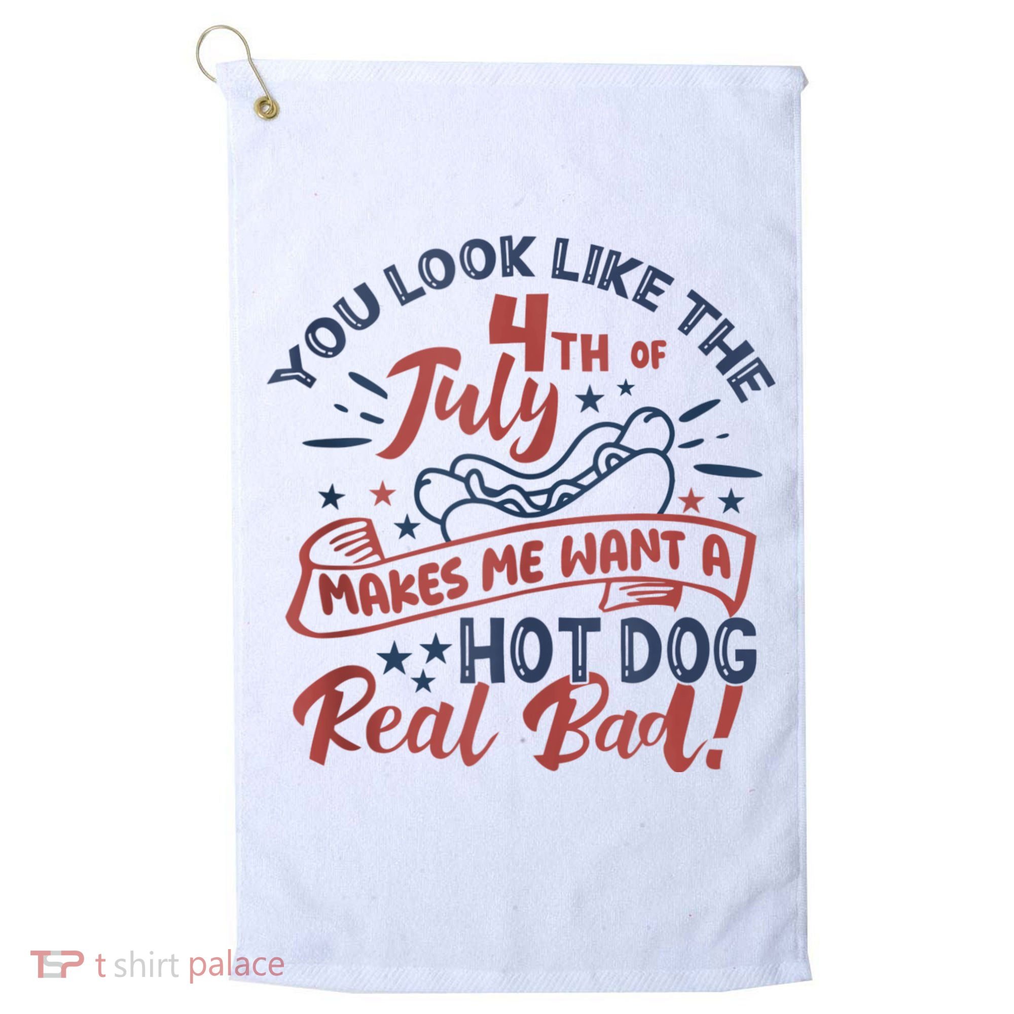 You Look Like The 4th July Makes Me Want A Hot Dog Real Bad Golf Towel