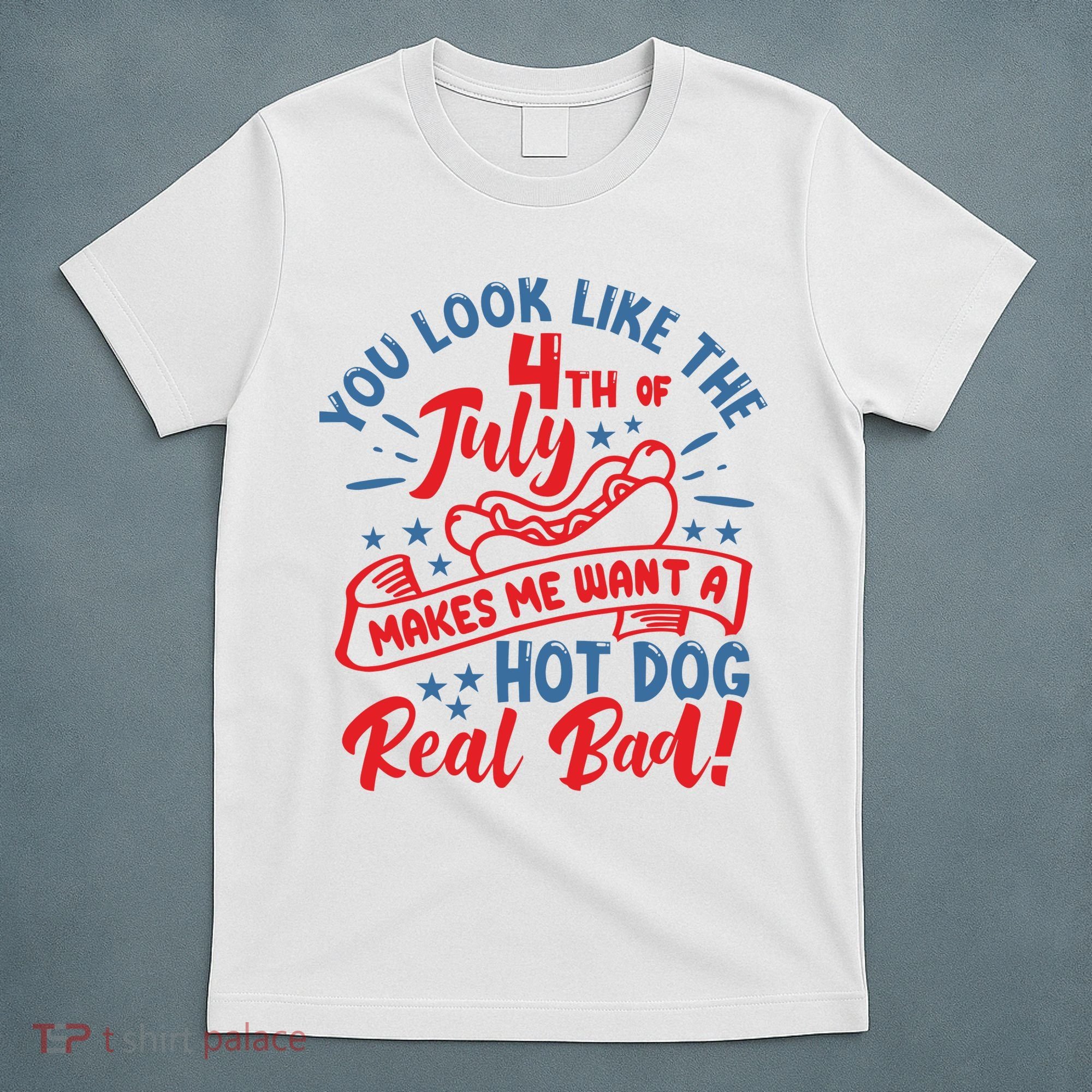 You Look Like 4th Of July Makes Me Want A Hot Dog Real Bad T-Shirt