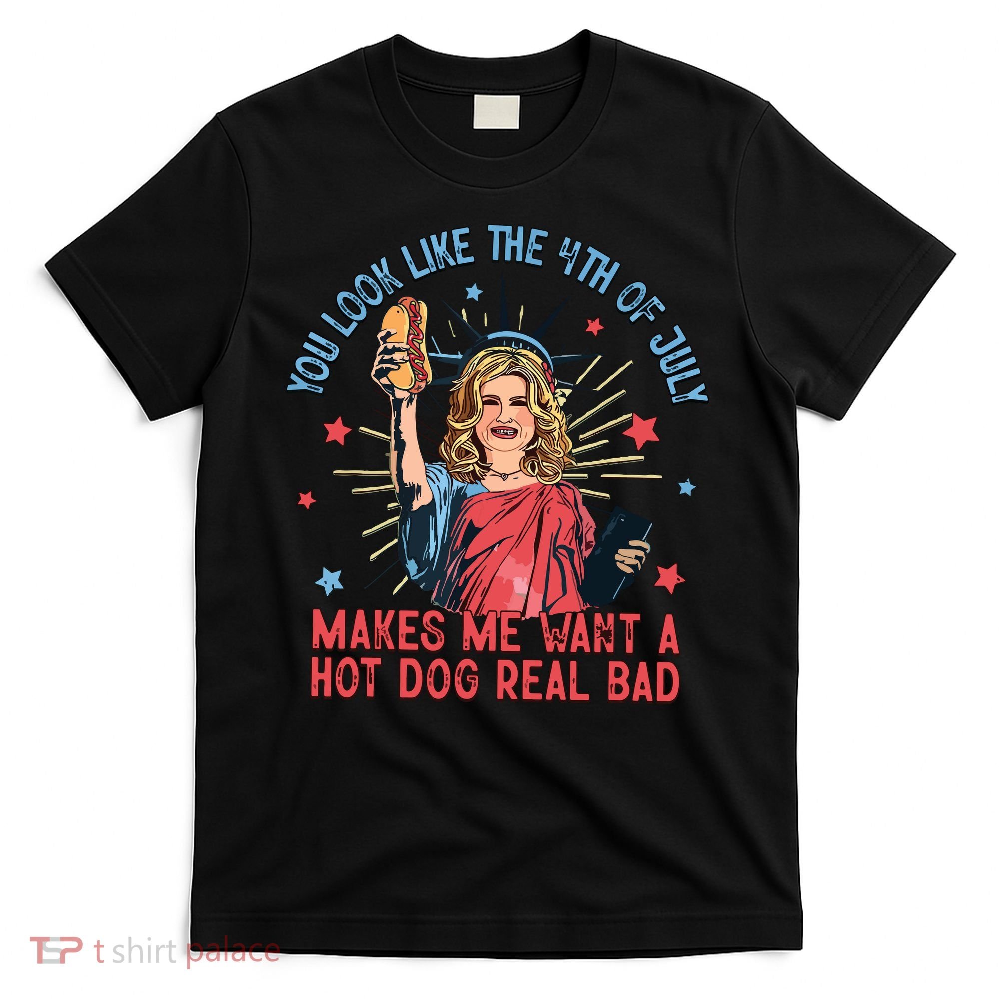 You Look Like The 4th Of July Makes Me Want Hot Dog Real Bad T-Shirt