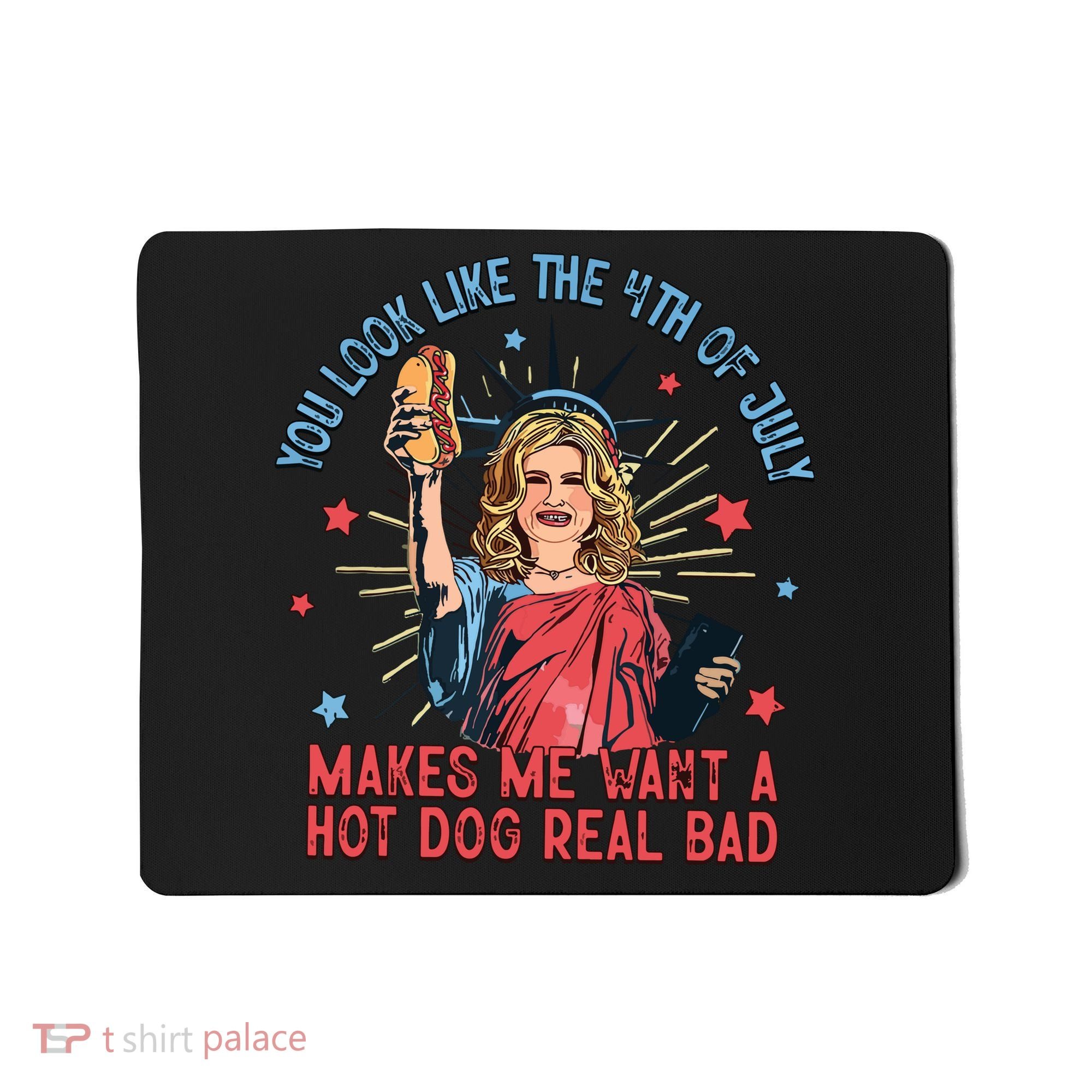 You Look Like The 4th Of July Makes Me Want Hot Dog Real Bad Mousepad
