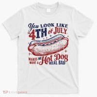 You Look Like The 4th Of July Makes Me Want A Hot Dog Real Bad T-Shirt thumb 0