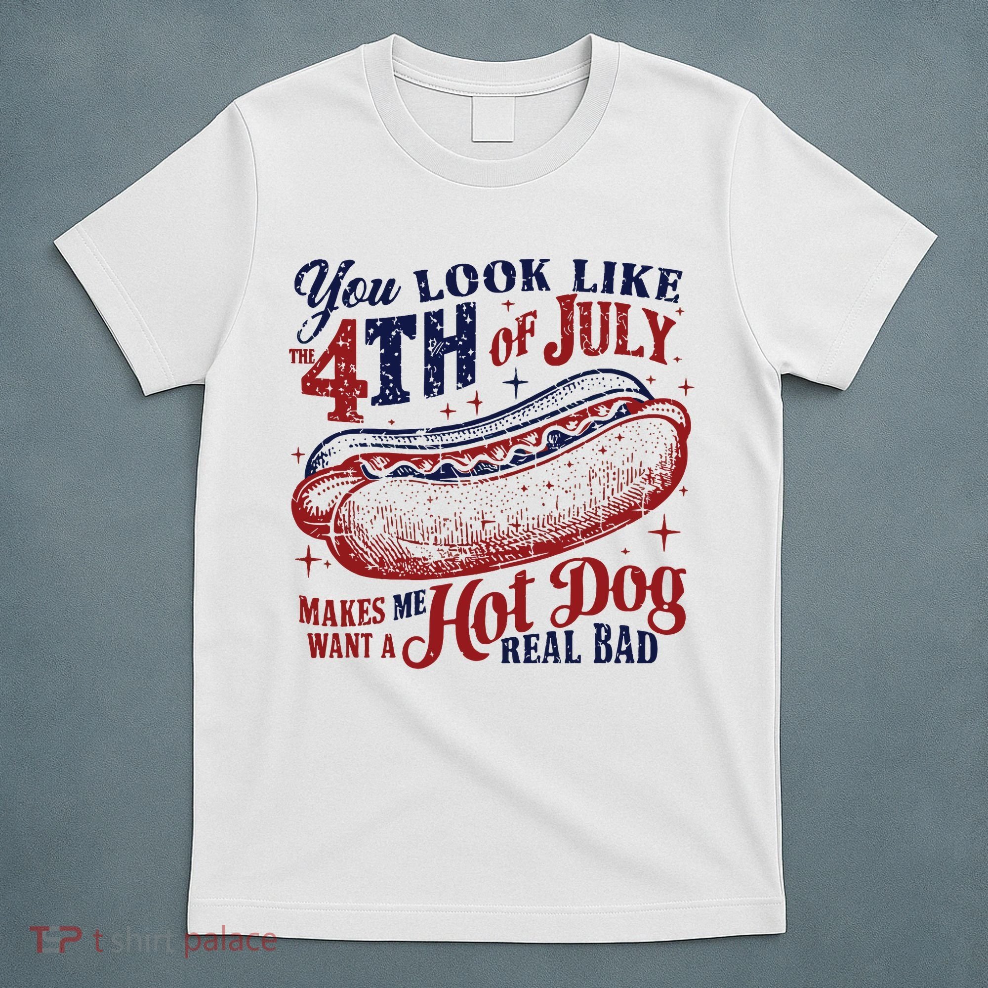 You Look Like The 4th Of July Makes Me Want A Hot Dog Real Bad T-Shirt