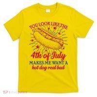 You Look Like The 4th Of July Makes Me Want A Hotdog Real Bad T-Shirt thumb 0