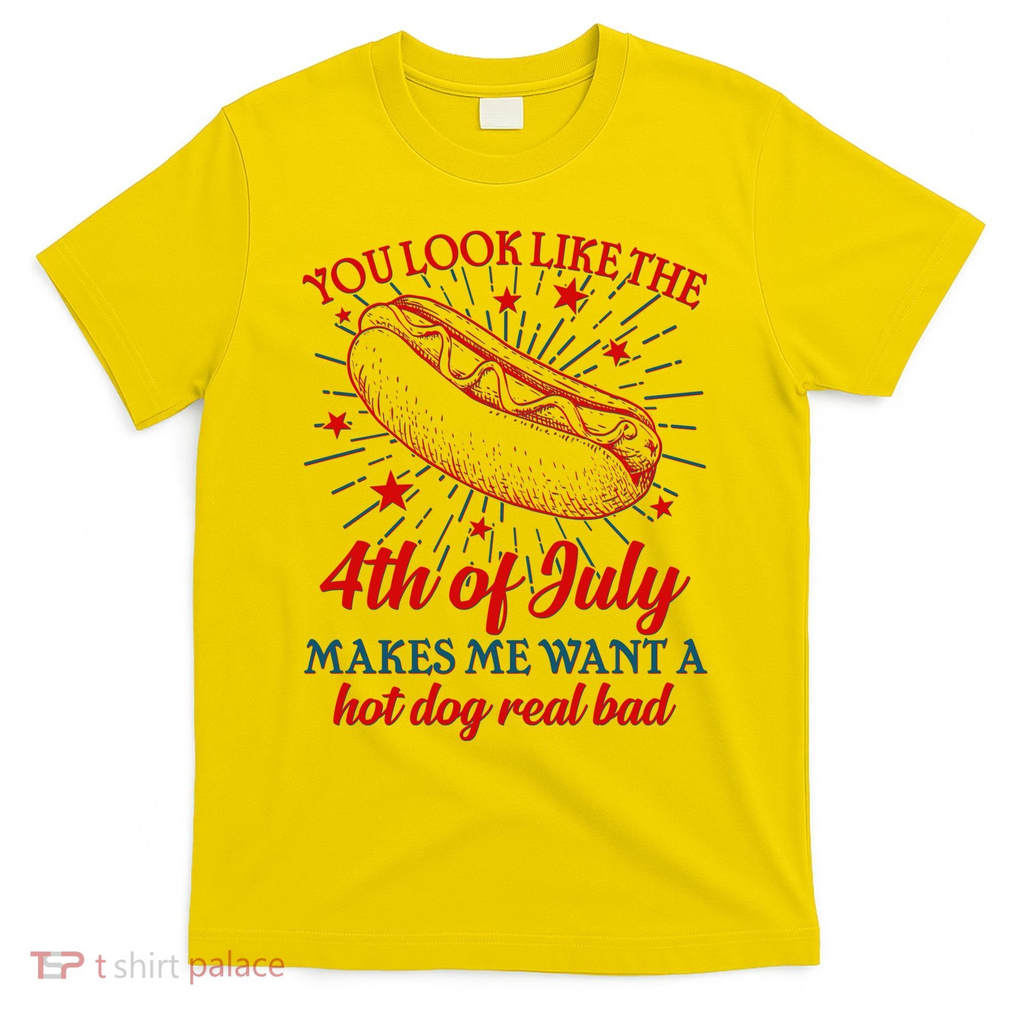 You Look Like The 4th Of July Makes Me Want A Hotdog Real Bad T-Shirt