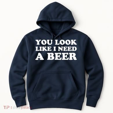 You Look Like I Need A Beer Funny Brew Alcohol Drink Hoodie