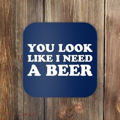 You Look Like I Need A Beer Funny Brew Alcohol Drink Coaster