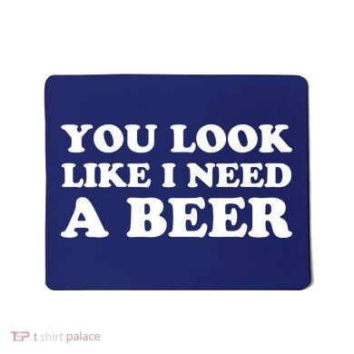 You Look Like I Need A Beer Funny Brew Alcohol Drink Mousepad