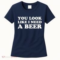 You Look Like I Need A Beer Funny Brew Alcohol Drink Women's T-Shirt thumb 0