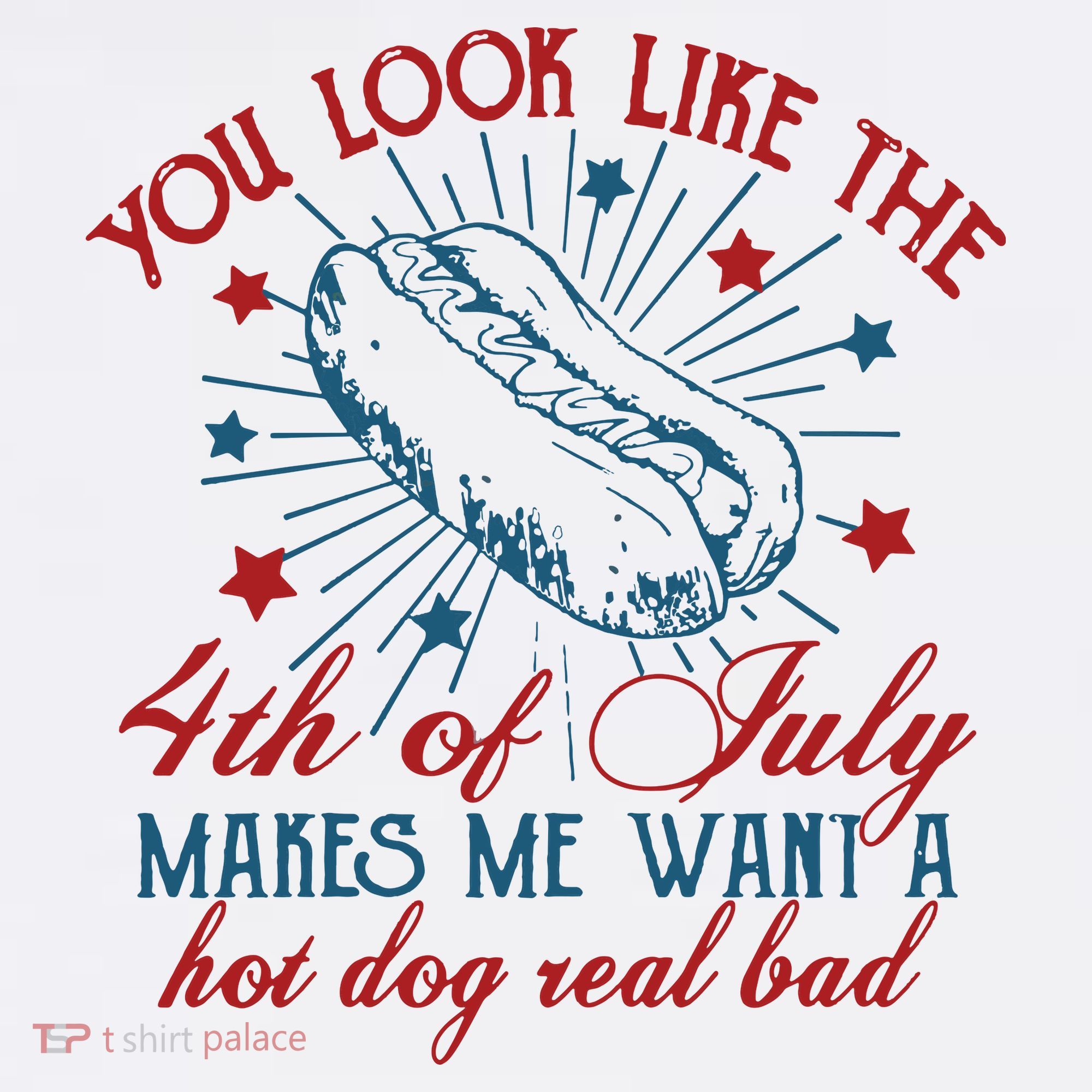 You Look Like The 4th Of July Makes Me Want A Hot Dog Real Bad T-Shirt