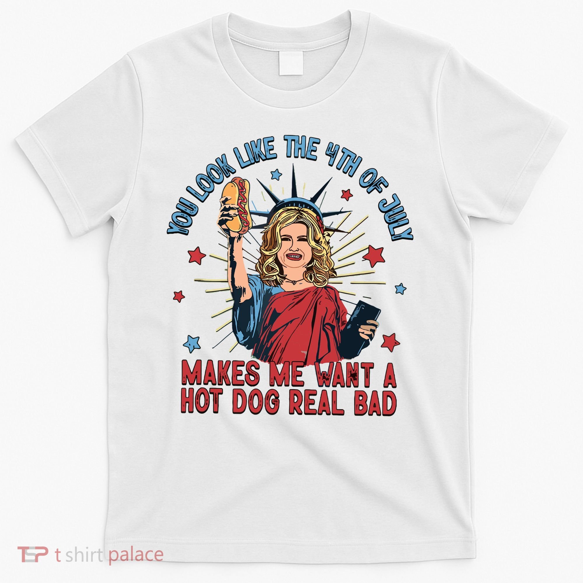 You Look Like The 4th Of July Makes Me Want Hot Dog Real Bad T-Shirt