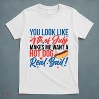 You Look Like 4th Of July Makes Me Want A Hot Dog Real Bad T-Shirt thumb 5